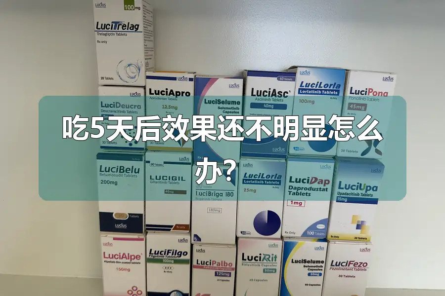 吃5天后效果还不明显怎么办?
